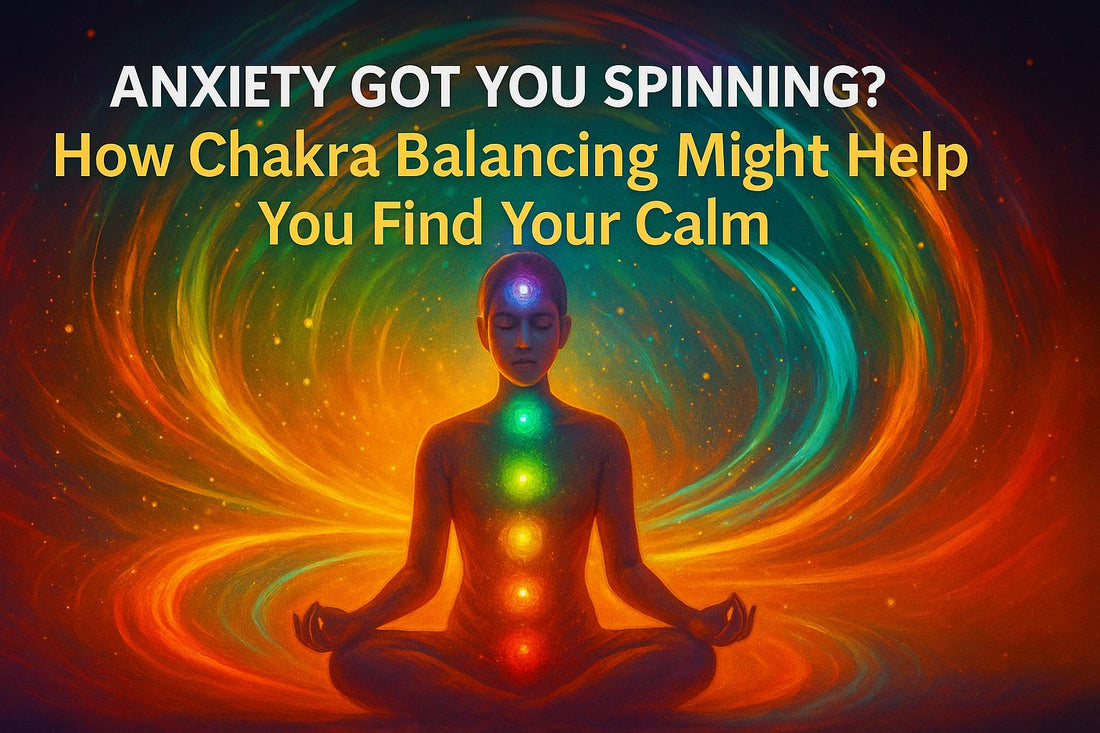 Anxiety Got You Spinning? How Chakra Balancing Might Help You Find Your Calm